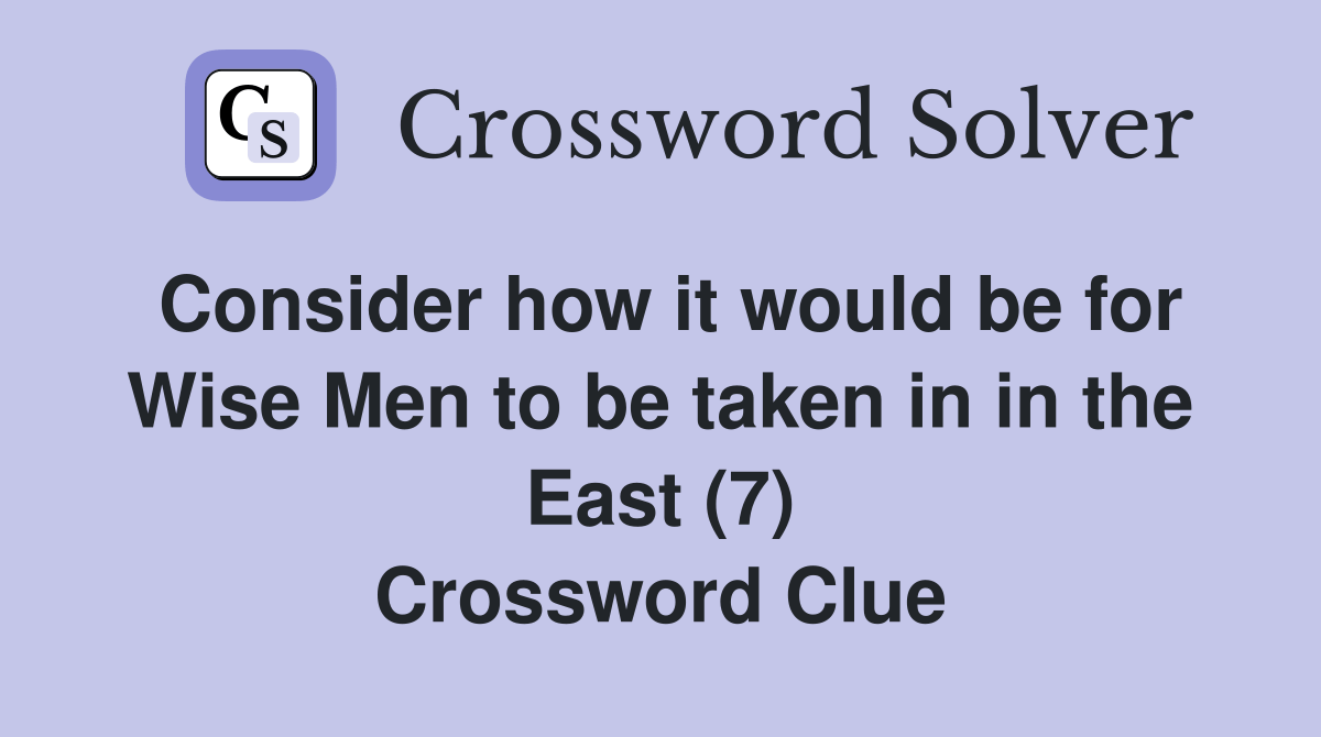 Consider how it would be for Wise Men to be taken in in the East (7